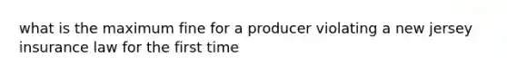 what is the maximum fine for a producer violating a new jersey insurance law for the first time