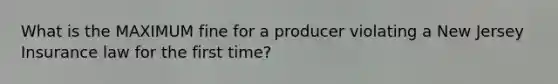 What is the MAXIMUM fine for a producer violating a New Jersey Insurance law for the first time?