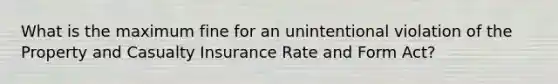 What is the maximum fine for an unintentional violation of the Property and Casualty Insurance Rate and Form Act?