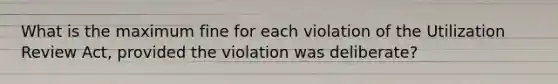 What is the maximum fine for each violation of the Utilization Review Act, provided the violation was deliberate?