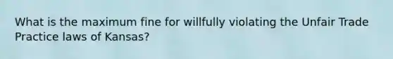 What is the maximum fine for willfully violating the Unfair Trade Practice laws of Kansas?