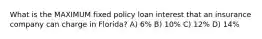 What is the MAXIMUM fixed policy loan interest that an insurance company can charge in Florida? A) 6% B) 10% C) 12% D) 14%