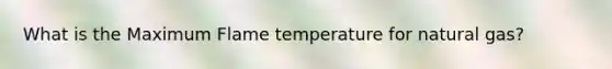 What is the Maximum Flame temperature for natural gas?