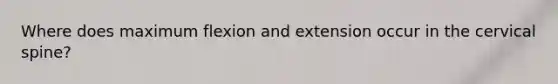 Where does maximum flexion and extension occur in the cervical spine?