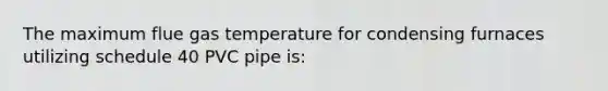 The maximum flue gas temperature for condensing furnaces utilizing schedule 40 PVC pipe is: