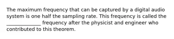 The maximum frequency that can be captured by a digital audio system is one half the sampling rate. This frequency is called the ______________ frequency after the physicist and engineer who contributed to this theorem.