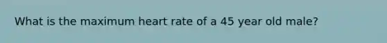 What is the maximum heart rate of a 45 year old male?