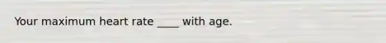 Your maximum heart rate ____ with age.