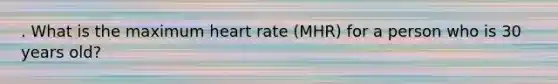 . What is the maximum heart rate (MHR) for a person who is 30 years old?