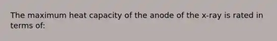 The maximum heat capacity of the anode of the x-ray is rated in terms of: