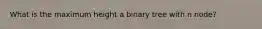 What is the maximum height a binary tree with n node?
