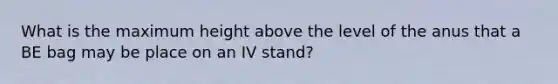 What is the maximum height above the level of the anus that a BE bag may be place on an IV stand?