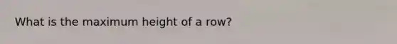 What is the maximum height of a row?