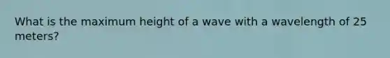 What is the maximum height of a wave with a wavelength of 25 meters?