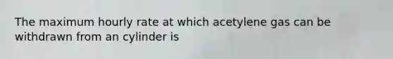 The maximum hourly rate at which acetylene gas can be withdrawn from an cylinder is