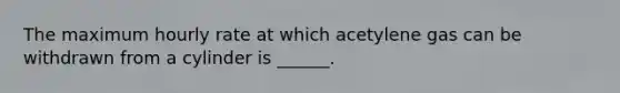 The maximum hourly rate at which acetylene gas can be withdrawn from a cylinder is ______.