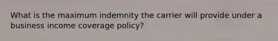 What is the maximum indemnity the carrier will provide under a business income coverage policy?