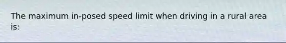 The maximum in-posed speed limit when driving in a rural area is: