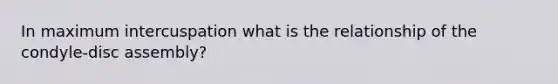 In maximum intercuspation what is the relationship of the condyle-disc assembly?