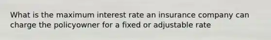 What is the maximum interest rate an insurance company can charge the policyowner for a fixed or adjustable rate