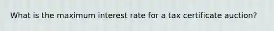 What is the maximum interest rate for a tax certificate auction?