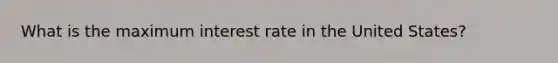 What is the maximum interest rate in the United States?