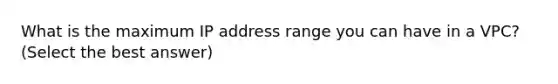 What is the maximum IP address range you can have in a VPC? (Select the best answer)