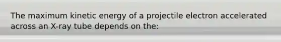 The maximum kinetic energy of a projectile electron accelerated across an X-ray tube depends on the: