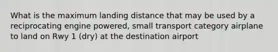 What is the maximum landing distance that may be used by a reciprocating engine powered, small transport category airplane to land on Rwy 1 (dry) at the destination airport