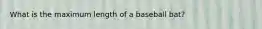 What is the maximum length of a baseball bat?