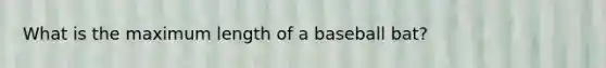 What is the maximum length of a baseball bat?