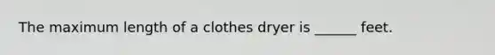 The maximum length of a clothes dryer is ______ feet.