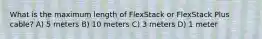 What is the maximum length of FlexStack or FlexStack Plus cable? A) 5 meters B) 10 meters C) 3 meters D) 1 meter