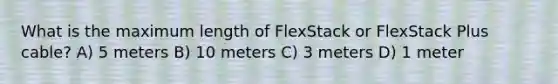 What is the maximum length of FlexStack or FlexStack Plus cable? A) 5 meters B) 10 meters C) 3 meters D) 1 meter