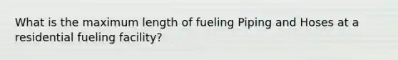 What is the maximum length of fueling Piping and Hoses at a residential fueling facility?