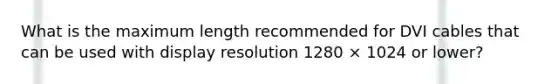 What is the maximum length recommended for DVI cables that can be used with display resolution 1280 × 1024 or lower?