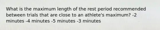 What is the maximum length of the rest period recommended between trials that are close to an athlete's maximum? -2 minutes -4 minutes -5 minutes -3 minutes