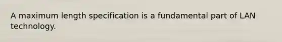 A maximum length specification is a fundamental part of LAN technology.