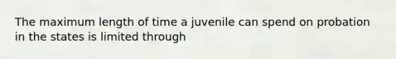 The maximum length of time a juvenile can spend on probation in the states is limited through