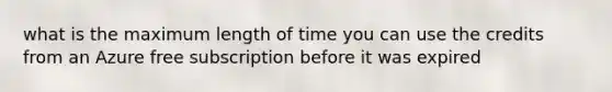 what is the maximum length of time you can use the credits from an Azure free subscription before it was expired