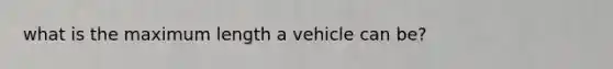 what is the maximum length a vehicle can be?