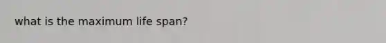 what is the maximum life span?