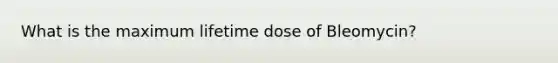 What is the maximum lifetime dose of Bleomycin?