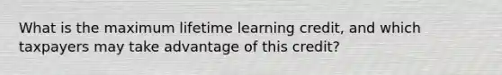 What is the maximum lifetime learning credit, and which taxpayers may take advantage of this credit?