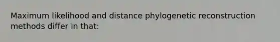 Maximum likelihood and distance phylogenetic reconstruction methods differ in that: