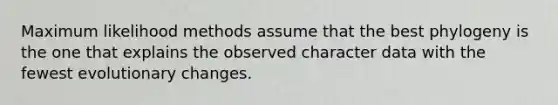 Maximum likelihood methods assume that the best phylogeny is the one that explains the observed character data with the fewest evolutionary changes.