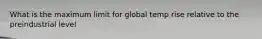 What is the maximum limit for global temp rise relative to the preindustrial level