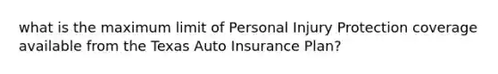 what is the maximum limit of Personal Injury Protection coverage available from the Texas Auto Insurance Plan?