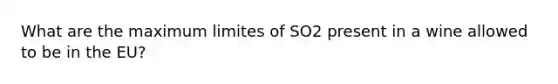 What are the maximum limites of SO2 present in a wine allowed to be in the EU?