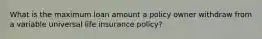 What is the maximum loan amount a policy owner withdraw from a variable universal life insurance policy?